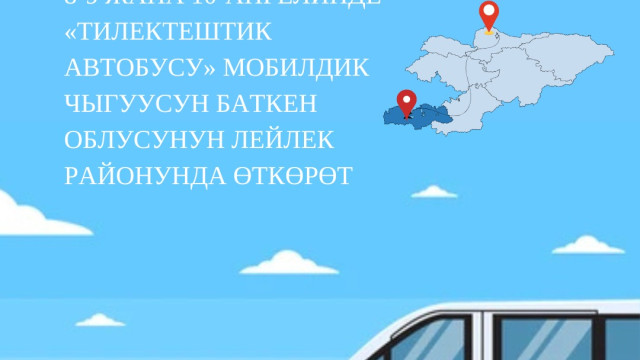2025-жылдын 8-9 жана 10- апрелинде «Тилектештик автобусу» мобилдик чыгуусун Баткен облусунун Лейлек районунда жайгашкан айыл аймактарында өткөрөт: